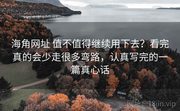 海角网址 值不值得继续用下去?看完真的会少走很多弯路,认真写完的一篇真心话 海角网址 值不值得继续用下去?看完真的会少走很多弯路,认真写完的一篇真心话