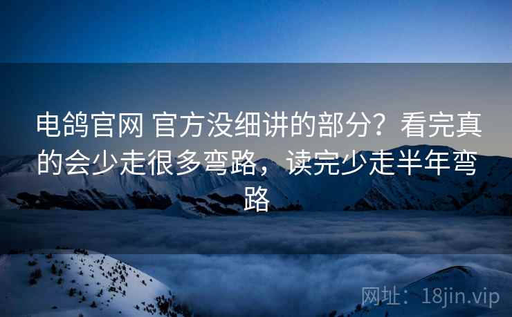 电鸽官网 官方没细讲的部分？看完真的会少走很多弯路，读完少走半年弯路