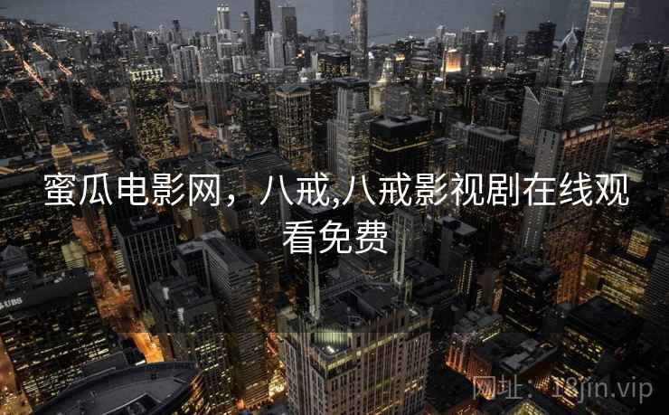 蜜瓜电影网，八戒,八戒影视剧在线观看免费