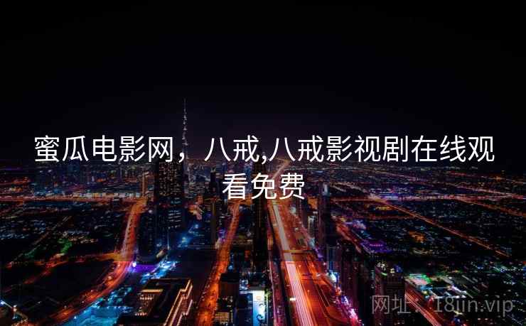 蜜瓜电影网，八戒,八戒影视剧在线观看免费