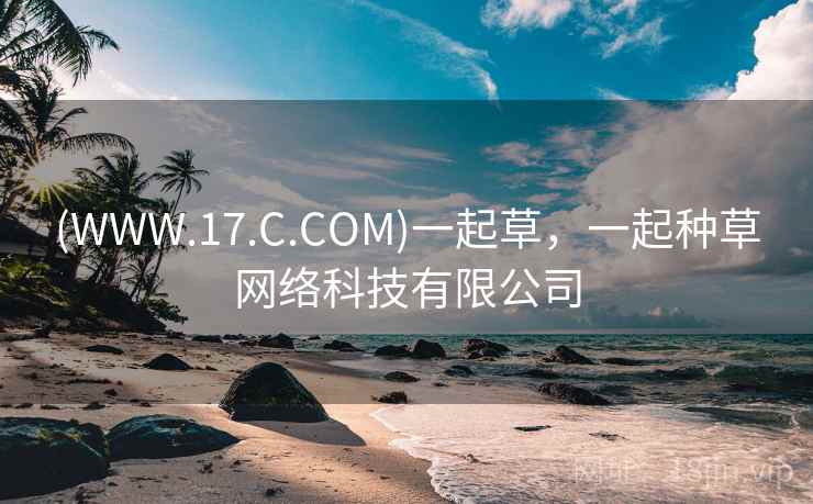 (WWW.17.C.COM)一起草，一起种草网络科技有限公司