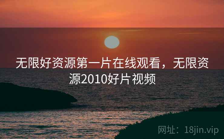 无限好资源第一片在线观看，无限资源2010好片视频