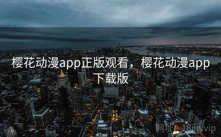 樱花动漫app正版观看，樱花动漫app下载版