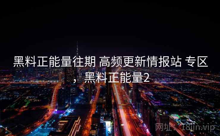 黑料正能量往期 高频更新情报站 专区，黑料正能量2