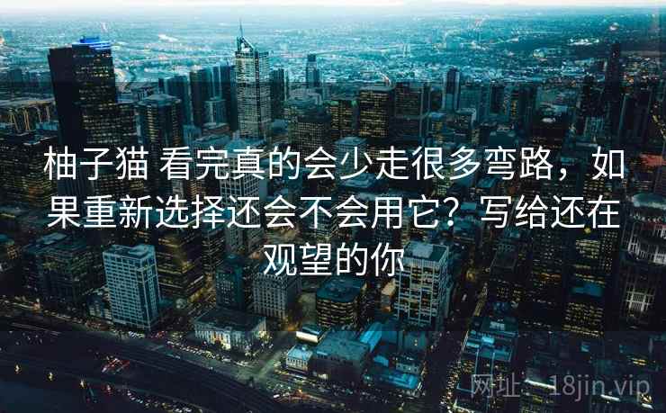 柚子猫 看完真的会少走很多弯路，如果重新选择还会不会用它？写给还在观望的你