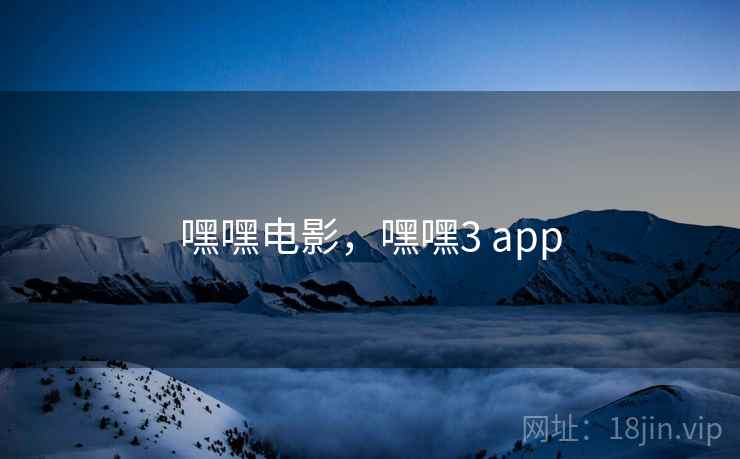 嘿嘿电影，嘿嘿3 app