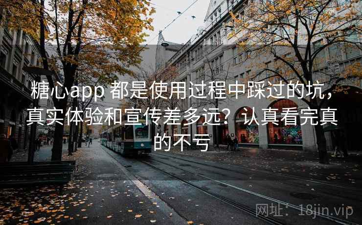 糖心app 都是使用过程中踩过的坑,真实体验和宣传差多远?认真看完真的不亏 糖心app 都是使用过程中踩过的坑,真实体验和宣传差多远?认真看完真的不亏