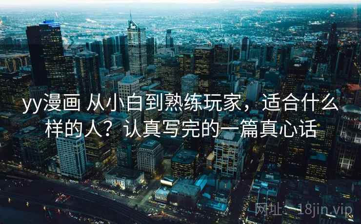 yy漫画 从小白到熟练玩家，适合什么样的人？认真写完的一篇真心话