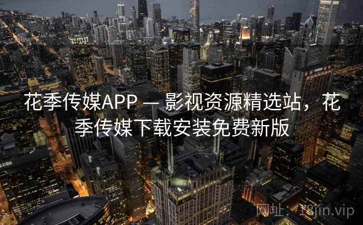花季传媒APP — 影视资源精选站,花季传媒下载安装免费新版 花季传媒APP — 影视资源精选站,花季传媒下载安装免费新版