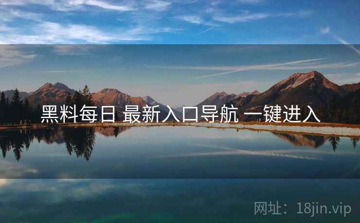 黑料每日 最新入口导航 一键进入