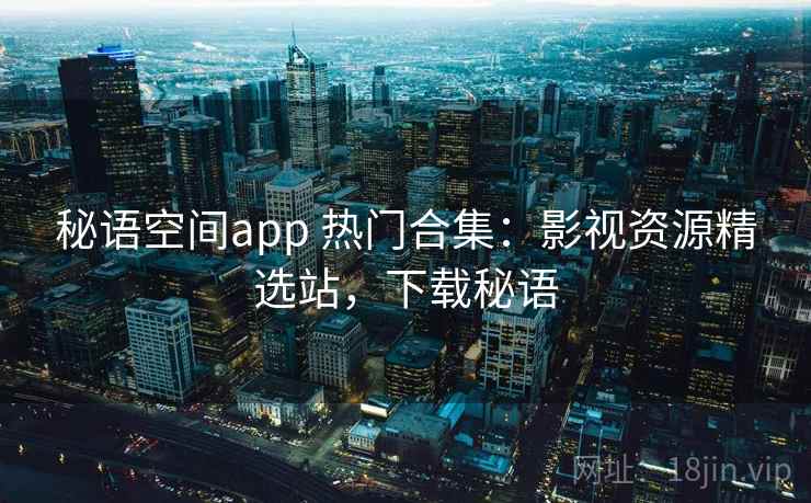 秘语空间app 热门合集：影视资源精选站，下载秘语