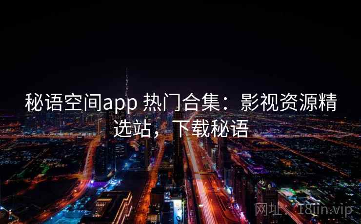 秘语空间app 热门合集：影视资源精选站，下载秘语