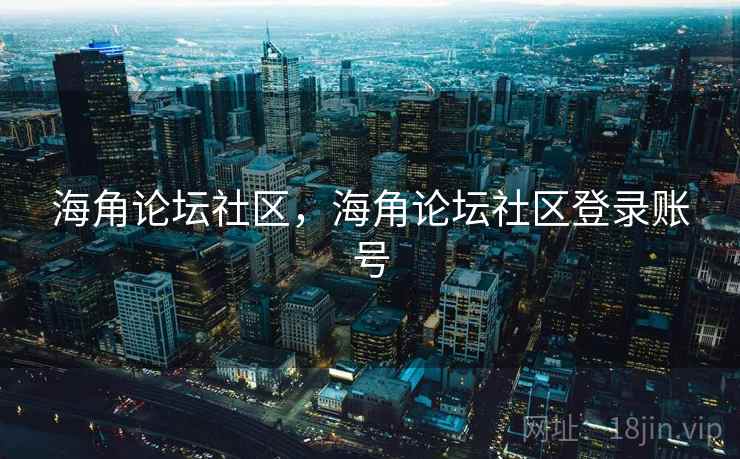 海角论坛社区，海角论坛社区登录账号