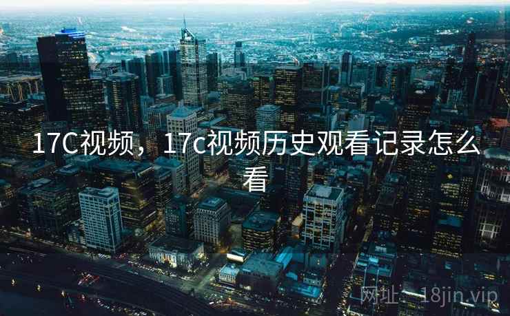 17C视频，17c视频历史观看记录怎么看