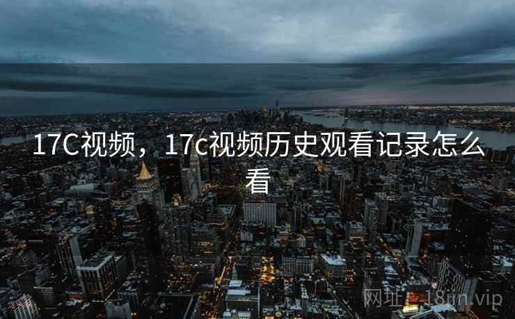 17C视频，17c视频历史观看记录怎么看