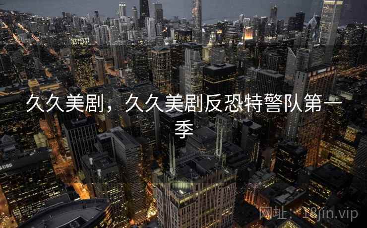 久久美剧，久久美剧反恐特警队第一季