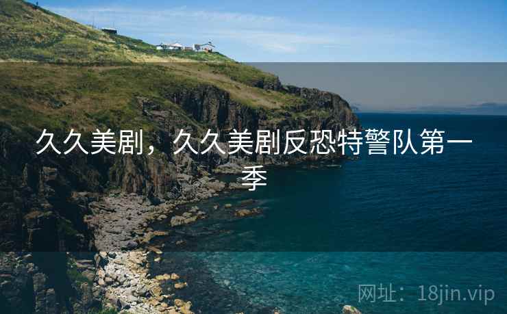 久久美剧，久久美剧反恐特警队第一季