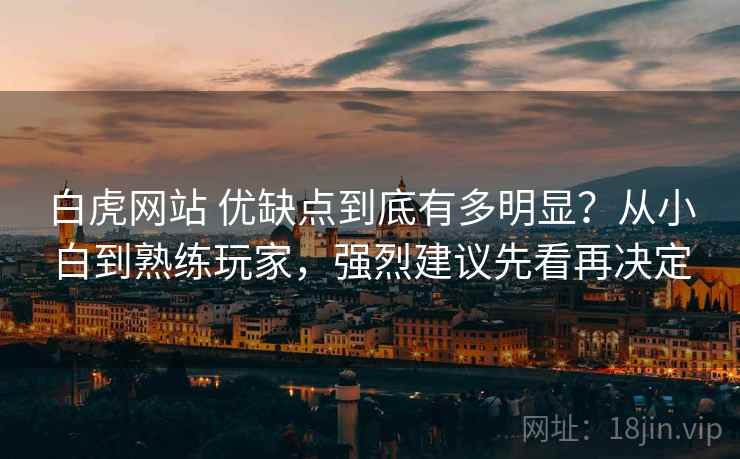 白虎网站 优缺点到底有多明显？从小白到熟练玩家，强烈建议先看再决定