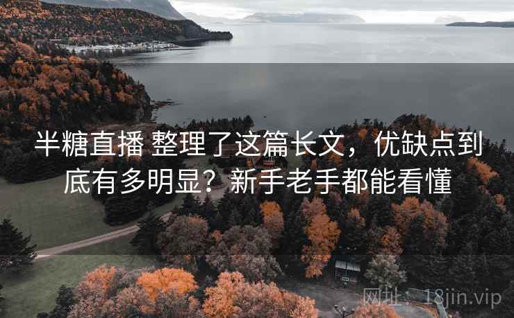 半糖直播 整理了这篇长文，优缺点到底有多明显？新手老手都能看懂