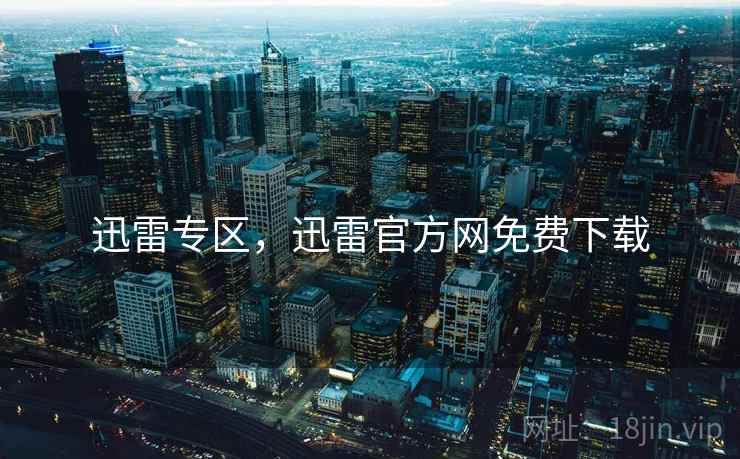 迅雷专区，迅雷官方网免费下载