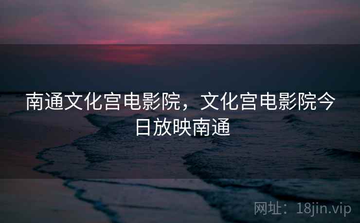 南通文化宫电影院，文化宫电影院今日放映南通
