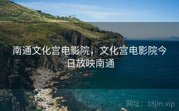 南通文化宫电影院，文化宫电影院今日放映南通