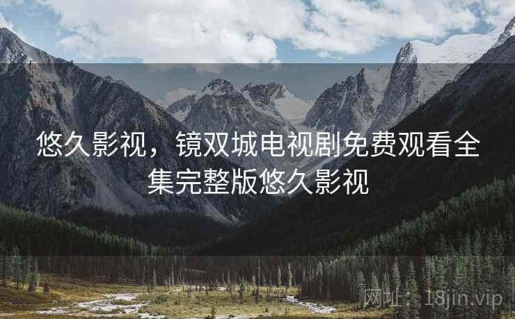 悠久影视，镜双城电视剧免费观看全集完整版悠久影视