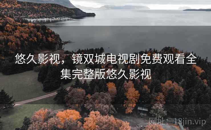 悠久影视，镜双城电视剧免费观看全集完整版悠久影视