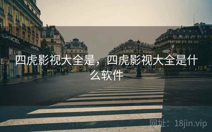 四虎影视大全是，四虎影视大全是什么软件