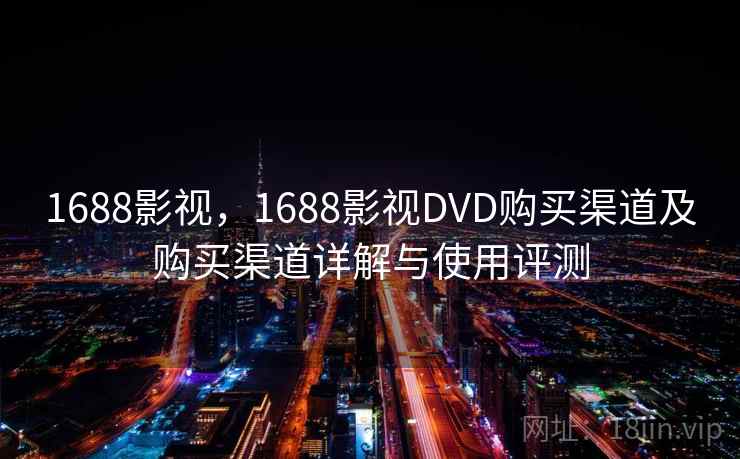 1688影视，1688影视DVD购买渠道及购买渠道详解与使用评测
