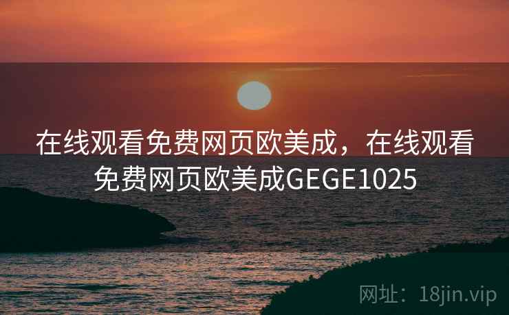 在线观看免费网页欧美成,在线观看免费网页欧美成GEGE1025 在线观看免费网页欧美成,在线观看免费网页欧美成GEGE1025