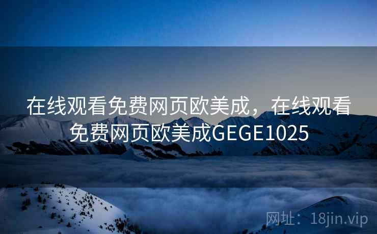 在线观看免费网页欧美成,在线观看免费网页欧美成GEGE1025 在线观看免费网页欧美成,在线观看免费网页欧美成GEGE1025