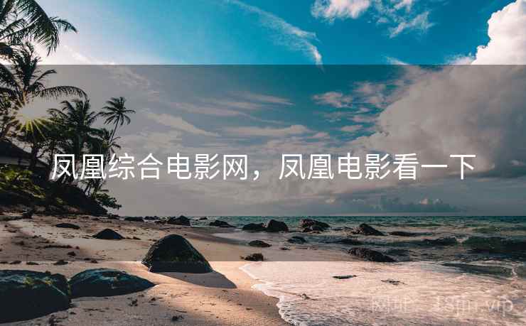 凤凰综合电影网,凤凰电影看一下 凤凰综合电影网,凤凰电影看一下