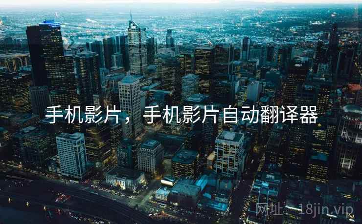 手机影片,手机影片自动翻译器
