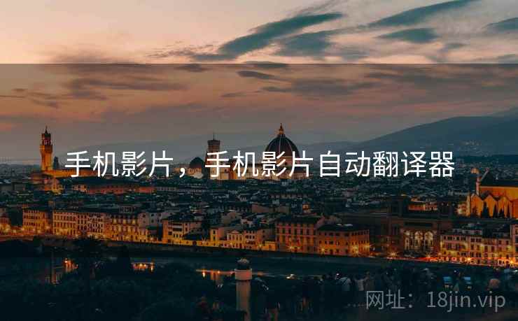 手机影片,手机影片自动翻译器 手机影片,手机影片自动翻译器