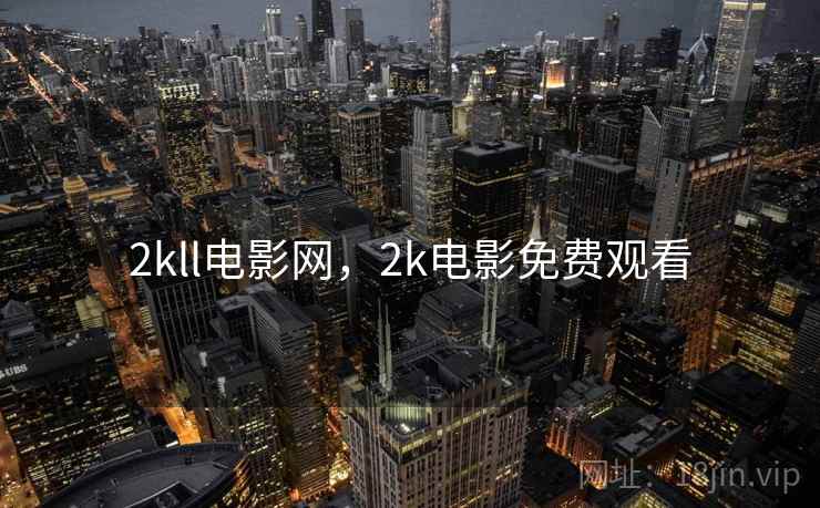 2kll电影网,2k电影免费观看 2kll电影网,2k电影免费观看