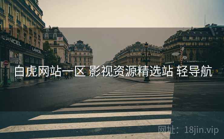 白虎网站一区 影视资源精选站 轻导航 白虎网站一区 影视资源精选站 轻导航