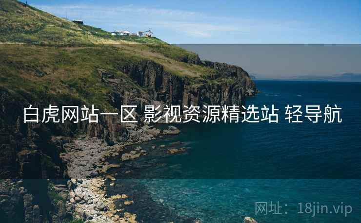 白虎网站一区 影视资源精选站 轻导航