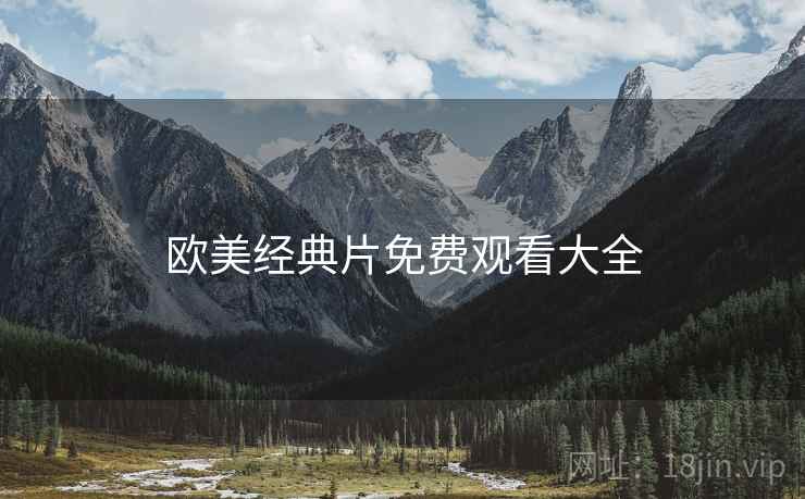 欧美经典片免费观看大全 欧美经典片免费观看大全