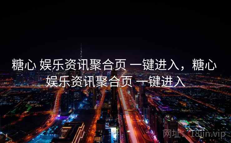 糖心 娱乐资讯聚合页 一键进入,糖心 娱乐资讯聚合页 一键进入