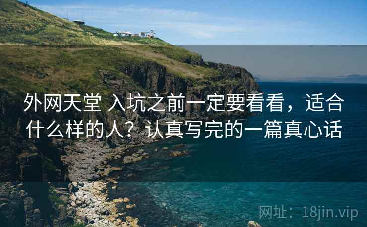 外网天堂 入坑之前一定要看看,适合什么样的人?认真写完的一篇真心话 外网天堂 入坑之前一定要看看,适合什么样的人?认真写完的一篇真心话