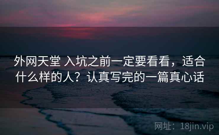 外网天堂 入坑之前一定要看看，适合什么样的人？认真写完的一篇真心话