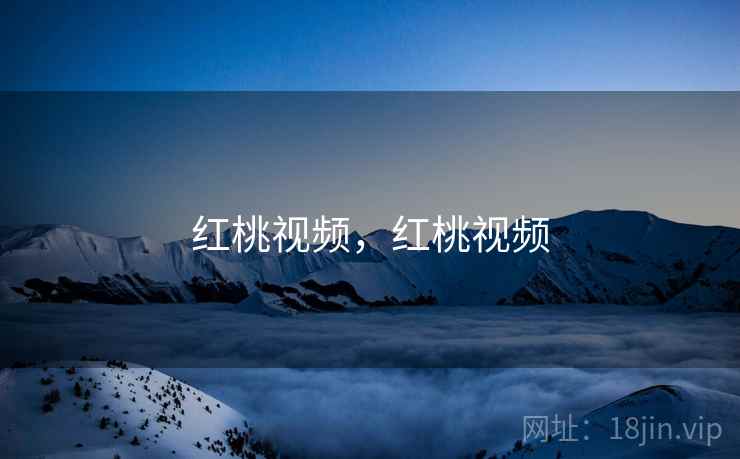 红桃视频,红桃视频 红桃视频,红桃视频