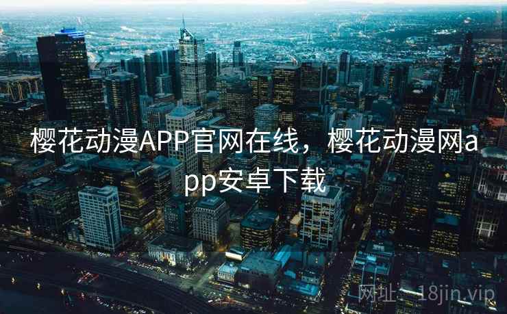 樱花动漫APP官网在线，樱花动漫网app安卓下载