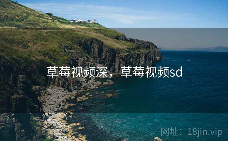 草莓视频深,草莓视频sd 草莓视频深,草莓视频sd
