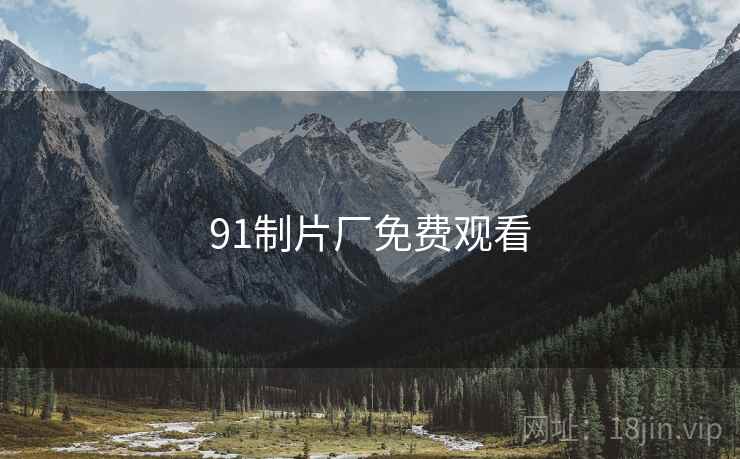 91制片厂免费观看 91制片厂免费观看