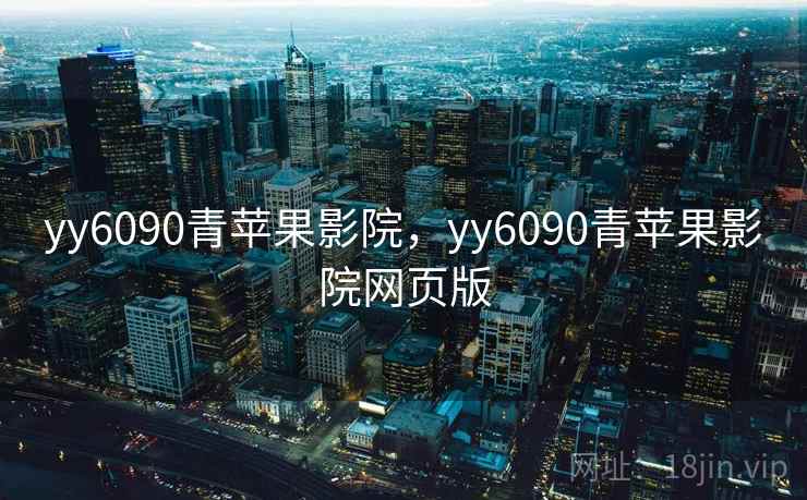 yy6090青苹果影院,yy6090青苹果影院网页版 yy6090青苹果影院,yy6090青苹果影院网页版