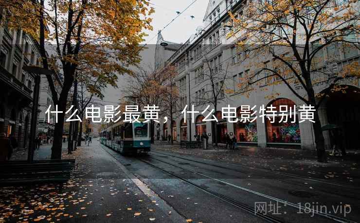 什么电影最黄,什么电影特别黄 什么电影最黄,什么电影特别黄