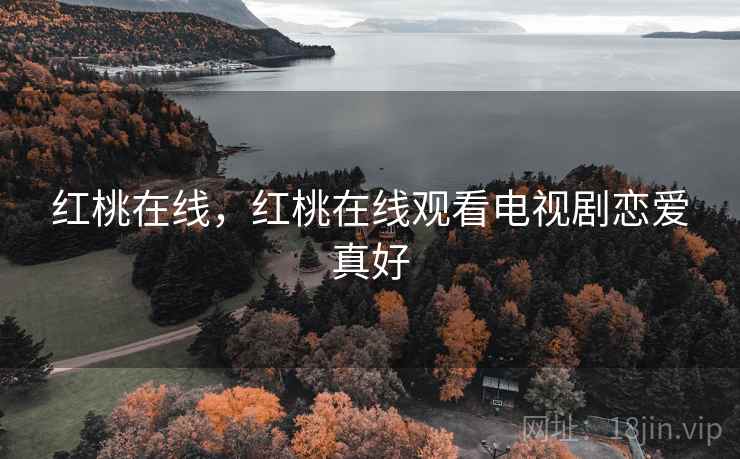 红桃在线,红桃在线观看电视剧恋爱真好