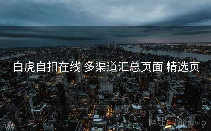 白虎自扣在线 多渠道汇总页面 精选页